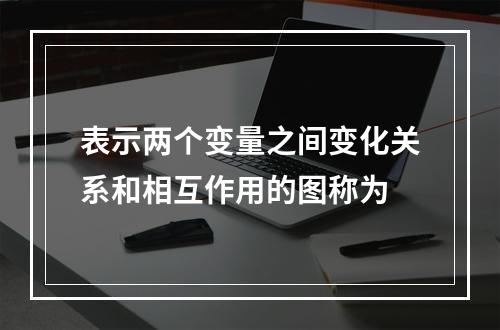 表示两个变量之间变化关系和相互作用的图称为