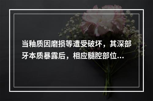 当釉质因磨损等遭受破坏，其深部牙本质暴露后，相应髓腔部位产生