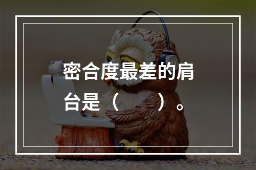 密合度最差的肩台是（　　）。