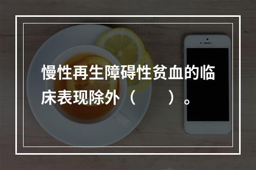 慢性再生障碍性贫血的临床表现除外（　　）。