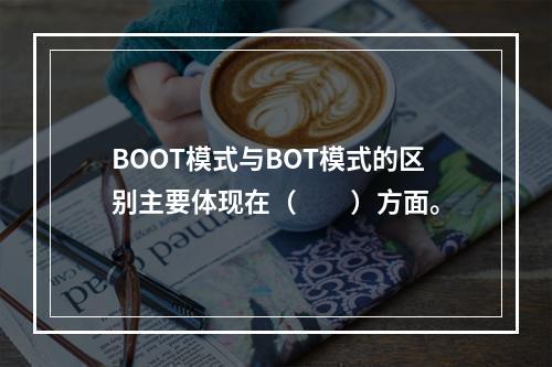 BOOT模式与BOT模式的区别主要体现在（　　）方面。