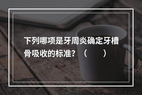 下列哪项是牙周炎确定牙槽骨吸收的标准？（　　）