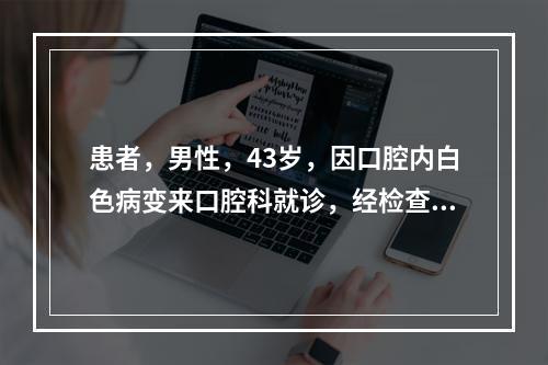 患者，男性，43岁，因口腔内白色病变来口腔科就诊，经检查确定