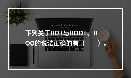 下列关于BOT与BOOT、BOO的说法正确的有（　　）。