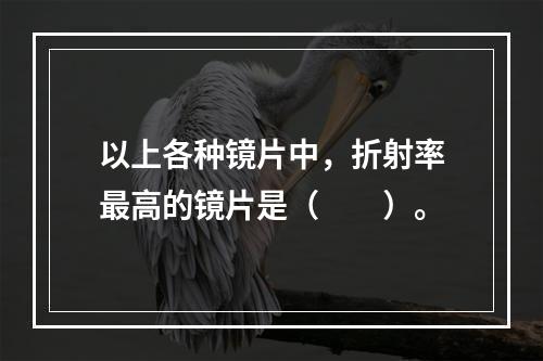 以上各种镜片中，折射率最高的镜片是（　　）。