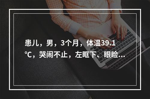 患儿，男，3个月，体温39.1℃，哭闹不止，左眶下、眼睑红肿