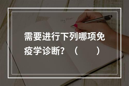 需要进行下列哪项免疫学诊断？（　　）