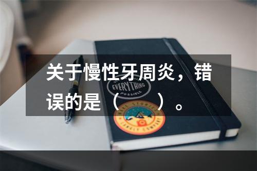 关于慢性牙周炎，错误的是（　　）。