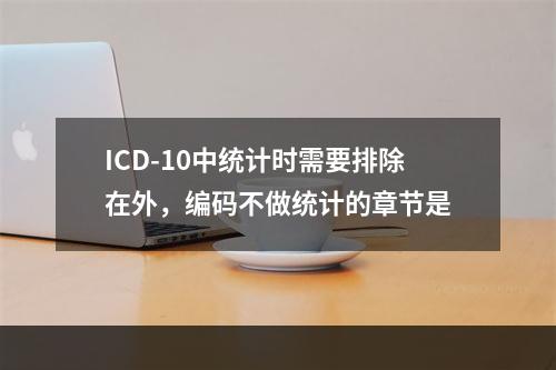 ICD-10中统计时需要排除在外，编码不做统计的章节是