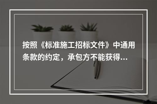 按照《标准施工招标文件》中通用条款的约定，承包方不能获得费用