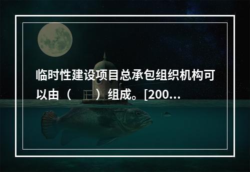 临时性建设项目总承包组织机构可以由（　　）组成。[2009