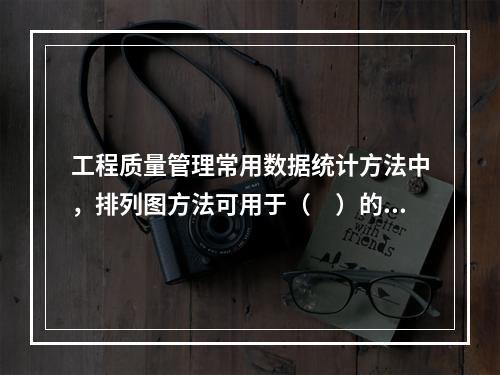 工程质量管理常用数据统计方法中，排列图方法可用于（　）的数据