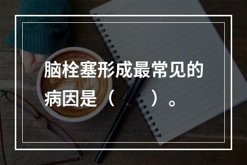 脑栓塞形成最常见的病因是（　　）。