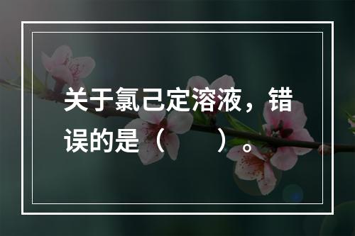 关于氯己定溶液，错误的是（　　）。