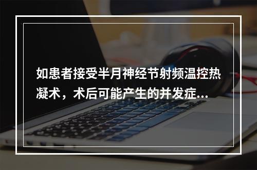 如患者接受半月神经节射频温控热凝术，术后可能产生的并发症有（