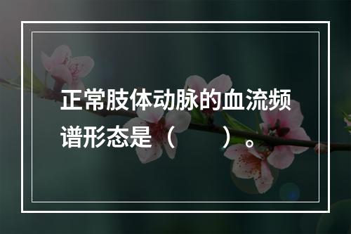 正常肢体动脉的血流频谱形态是（　　）。