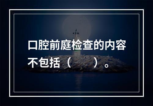 口腔前庭检查的内容不包括（　　）。