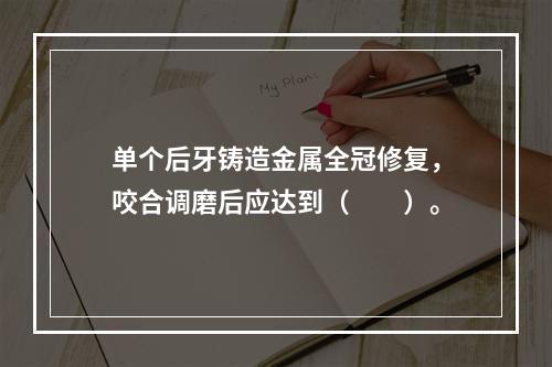 单个后牙铸造金属全冠修复，咬合调磨后应达到（　　）。