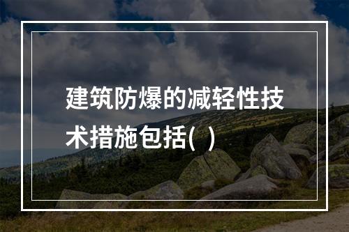 建筑防爆的减轻性技术措施包括(  )