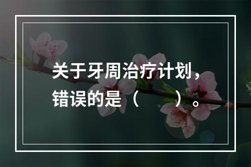 关于牙周治疗计划，错误的是（　　）。