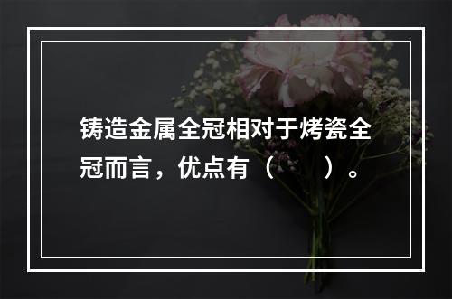 铸造金属全冠相对于烤瓷全冠而言，优点有（　　）。