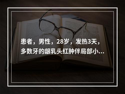 患者，男性，28岁，发热3天，多数牙的龈乳头红肿伴局部小脓肿