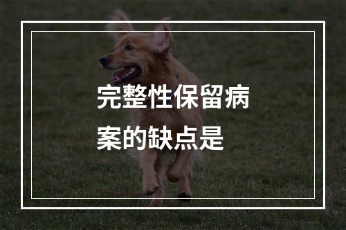 完整性保留病案的缺点是