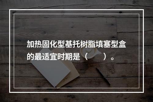 加热固化型基托树脂填塞型盒的最适宜时期是（　　）。