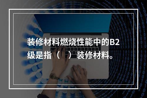 装修材料燃烧性能中的B2级是指（　）装修材料。