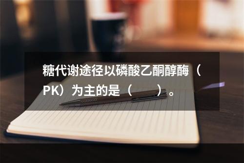 糖代谢途径以磷酸乙酮醇酶（PK）为主的是（　　）。