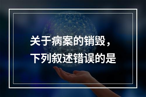 关于病案的销毁，下列叙述错误的是