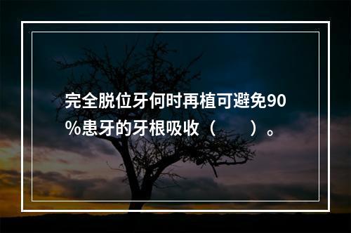 完全脱位牙何时再植可避免90％患牙的牙根吸收（　　）。