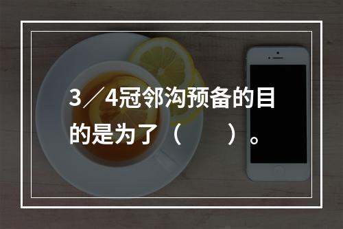 3／4冠邻沟预备的目的是为了（　　）。