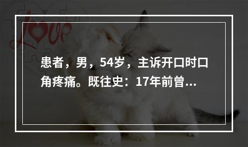 患者，男，54岁，主诉开口时口角疼痛。既往史：17年前曾因胃