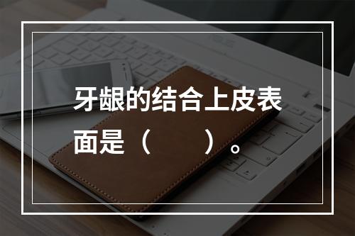 牙龈的结合上皮表面是（　　）。