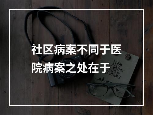 社区病案不同于医院病案之处在于