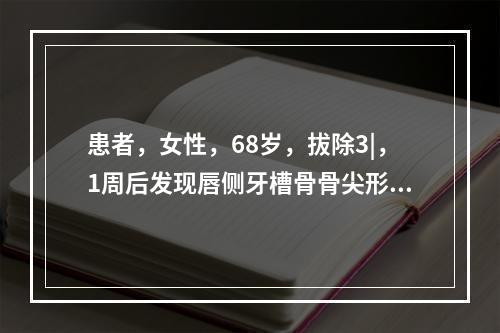 患者，女性，68岁，拔除3|，1周后发现唇侧牙槽骨骨尖形成，