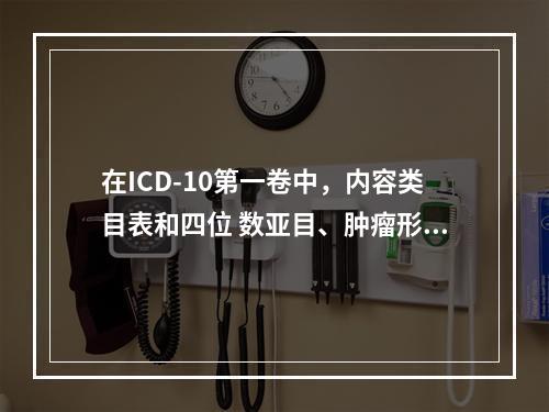 在ICD-10第一卷中，内容类目表和四位 数亚目、肿瘤形态学