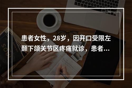 患者女性，28岁，因开口受限左颞下颌关节区疼痛就诊，患者咀