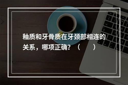 釉质和牙骨质在牙颈部相连的关系，哪项正确？（　　）