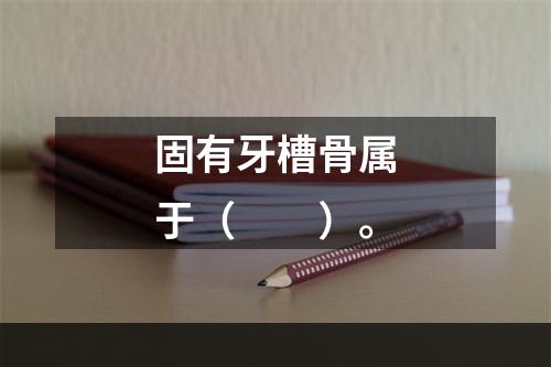 固有牙槽骨属于（　　）。