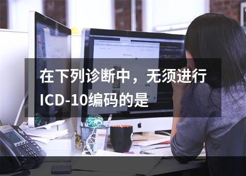 在下列诊断中，无须进行ICD-10编码的是