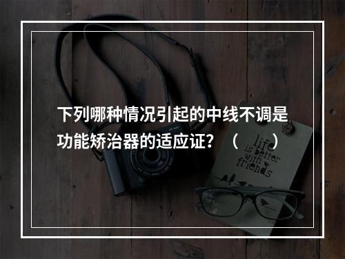 下列哪种情况引起的中线不调是功能矫治器的适应证？（　　）