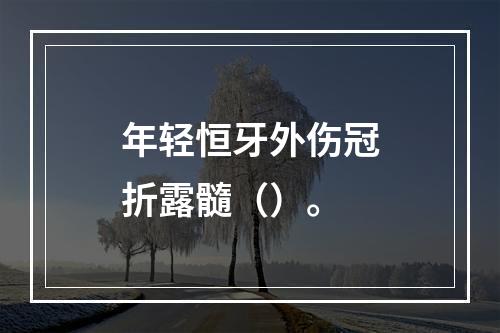 年轻恒牙外伤冠折露髓（）。