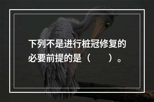 下列不是进行桩冠修复的必要前提的是（　　）。