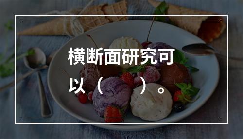 横断面研究可以（　　）。