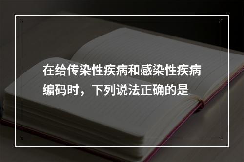 在给传染性疾病和感染性疾病编码时，下列说法正确的是