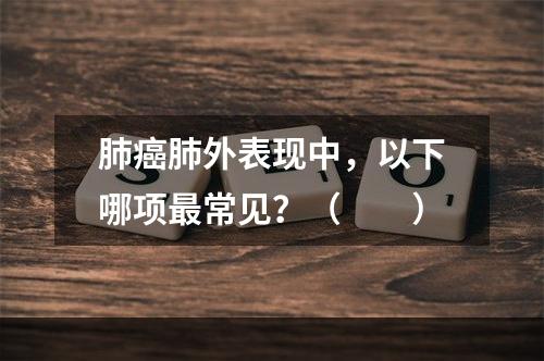 肺癌肺外表现中，以下哪项最常见？（　　）