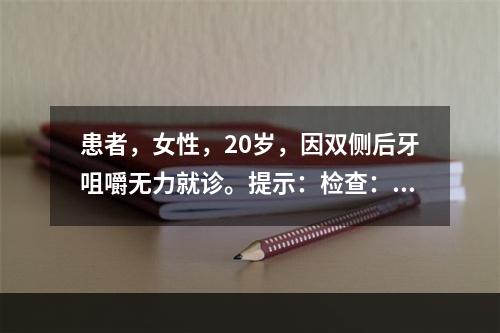 患者，女性，20岁，因双侧后牙咀嚼无力就诊。提示：检查：双侧