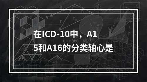 在ICD-10中，A15和A16的分类轴心是